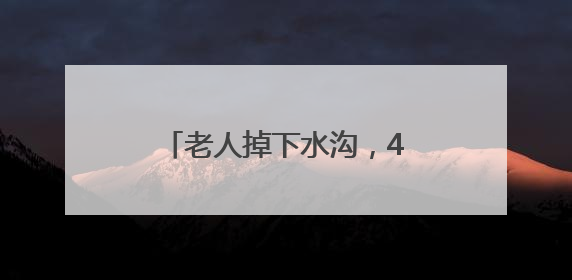 老人掉下水沟，4个小学生成功施救