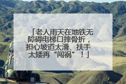 老人雨天在地铁无障碍电梯口摔骨折，担心坡道太滑、扶手太矮再“闯祸”！