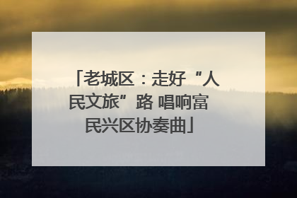 老城区：走好“人民文旅”路 唱响富民兴区协奏曲