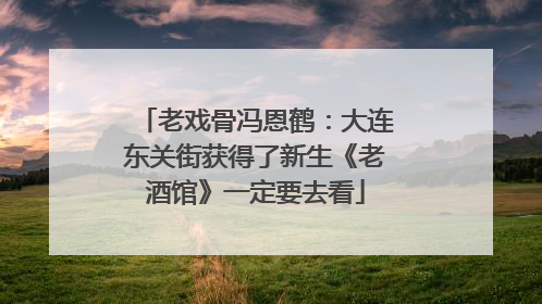 老戏骨冯恩鹤：大连东关街获得了新生《老酒馆》一定要去看