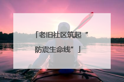 老旧社区筑起“防震生命线”