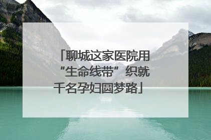 聊城这家医院用“生命线带”织就千名孕妇圆梦路