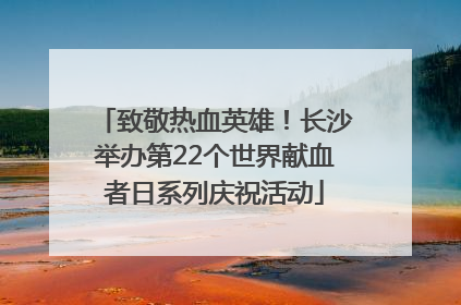 致敬热血英雄！长沙举办第22个世界献血者日系列庆祝活动