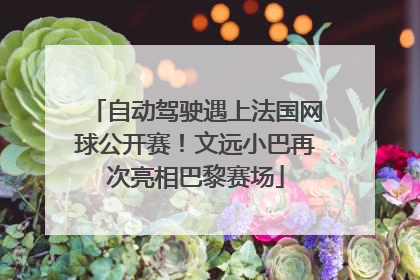 自动驾驶遇上法国网球公开赛！文远小巴再次亮相巴黎赛场