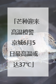 芒种迎来高温橙警 京城6月5日最高温或达37℃