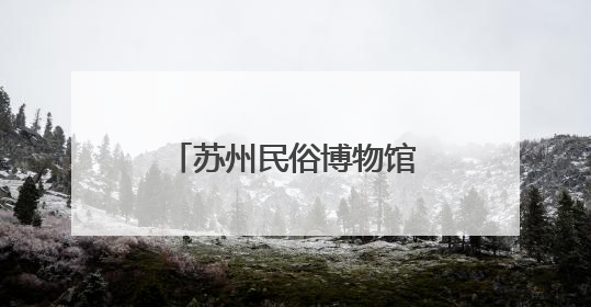 苏州民俗博物馆即将升级回归
