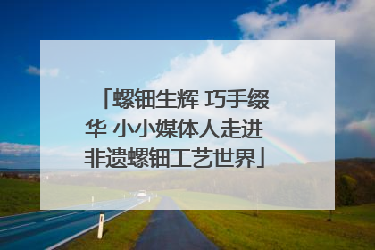 螺钿生辉 巧手缀华 小小媒体人走进非遗螺钿工艺世界