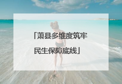萧县多维度筑牢民生保障底线