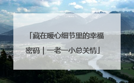藏在暖心细节里的幸福密码｜一老一小总关情