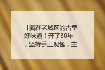 藏在老城区的古早好味道！开了30年，坚持手工现包，主打一个新鲜