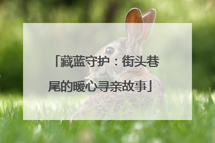 藏蓝守护：街头巷尾的暖心寻亲故事