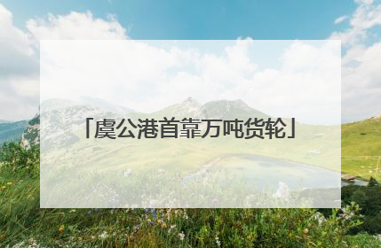 虞公港首靠万吨货轮