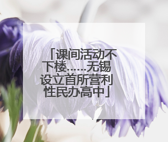 课间活动不下楼……无锡设立首所营利性民办高中