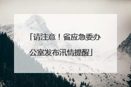 请注意！省应急委办公室发布汛情提醒