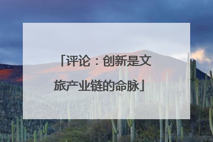 评论：创新是文旅产业链的命脉
