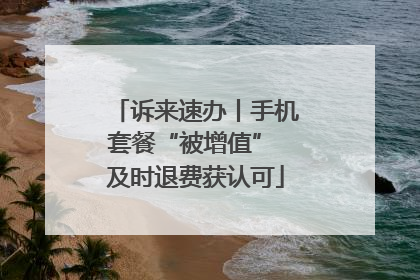 诉来速办丨手机套餐“被增值” 及时退费获认可