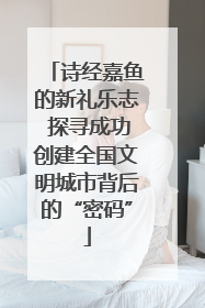 诗经嘉鱼的新礼乐志 探寻成功创建全国文明城市背后的“密码”