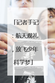 记者手记：航天观礼，放飞少年科学梦