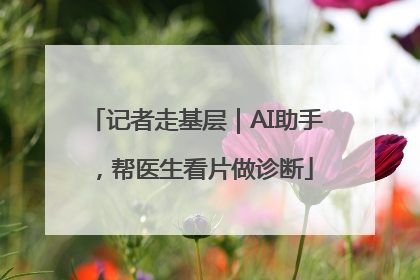 记者走基层｜AI助手，帮医生看片做诊断