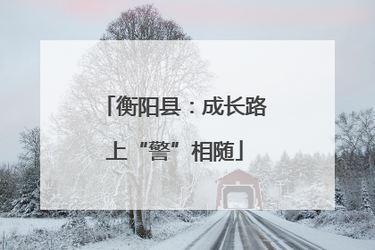 衡阳县：成长路上“警”相随
