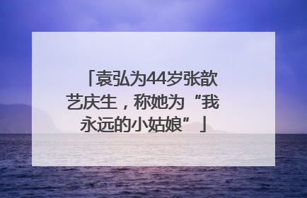 袁弘为44岁张歆艺庆生，称她为“我永远的小姑娘”