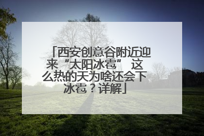 西安创意谷附近迎来“太阳冰雹” 这么热的天为啥还会下冰雹？详解