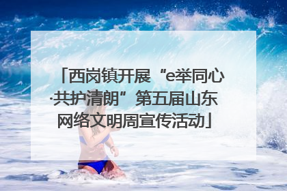 西岗镇开展“e举同心·共护清朗”第五届山东网络文明周宣传活动