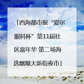 西海都市报“爱尔眼科杯”第11届社区嘉年华 第二场海选燃爆大新街夜市