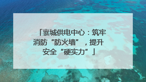襄城供电中心：筑牢消防“防火墙”，提升安全“硬实力”