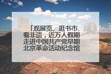 观展览、逛书市、看非遗，近万人假期走进中国共产党早期北京革命活动纪念馆解锁参观新体验