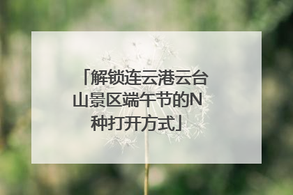 解锁连云港云台山景区端午节的N种打开方式
