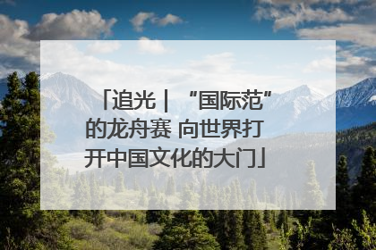 追光｜“国际范”的龙舟赛 向世界打开中国文化的大门