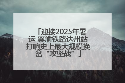迎接2025年暑运 襄渝铁路达州站打响史上最大规模换岔“攻坚战”