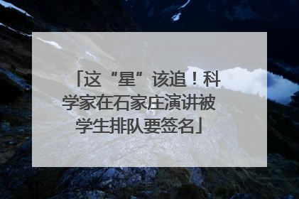 这“星”该追！科学家在石家庄演讲被学生排队要签名