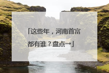 这些年，河南首富都有谁？盘点→