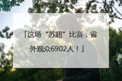 这场“苏超”比赛，省外观众6902人！