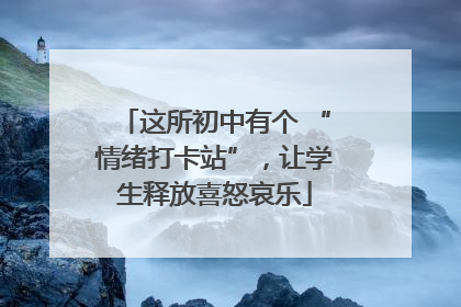 这所初中有个 “情绪打卡站”，让学生释放喜怒哀乐