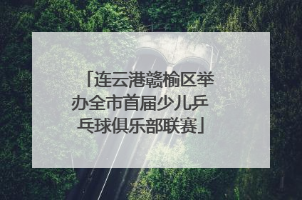连云港赣榆区举办全市首届少儿乒乓球俱乐部联赛