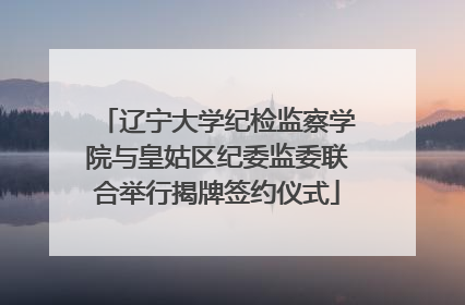 辽宁大学纪检监察学院与皇姑区纪委监委联合举行揭牌签约仪式