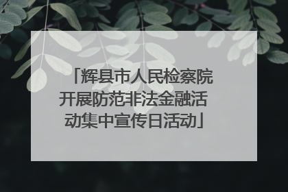 辉县市人民检察院开展防范非法金融活动集中宣传日活动