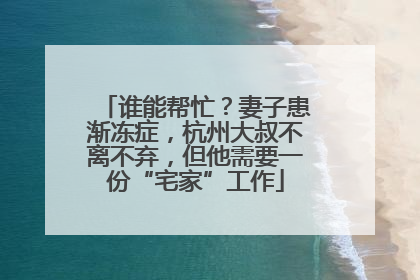 谁能帮忙？妻子患渐冻症，杭州大叔不离不弃，但他需要一份“宅家”工作