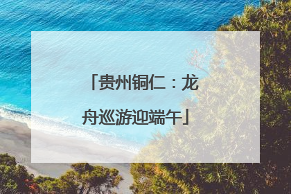 贵州铜仁：龙舟巡游迎端午
