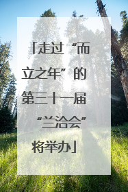 走过“而立之年”的第三十一届“兰洽会”将举办