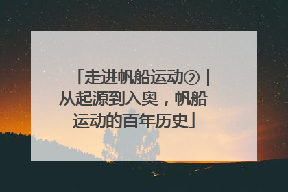 走进帆船运动②｜从起源到入奥，帆船运动的百年历史
