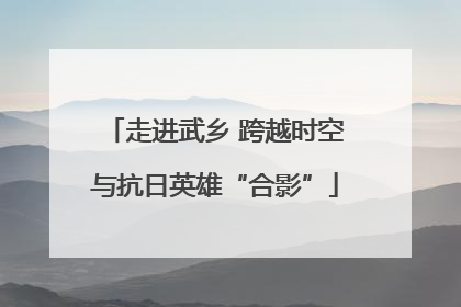 走进武乡 跨越时空与抗日英雄“合影”