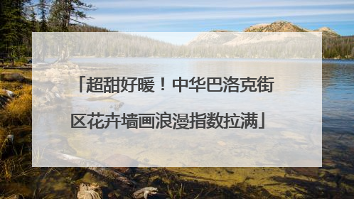 超甜好暖！中华巴洛克街区花卉墙画浪漫指数拉满