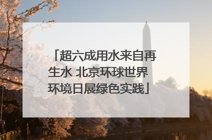 超六成用水来自再生水 北京环球世界环境日展绿色实践
