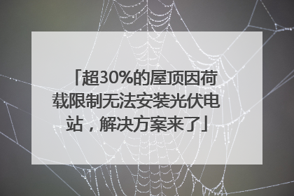 超30%的屋顶因荷载限制无法安装光伏电站，解决方案来了