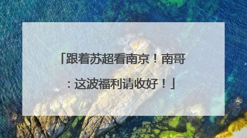跟着苏超看南京！南哥：这波福利请收好！