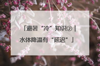 避暑“冷”知识②｜水体降温有“延迟”